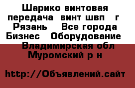 Шарико винтовая передача, винт швп .(г. Рязань) - Все города Бизнес » Оборудование   . Владимирская обл.,Муромский р-н